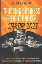 Trucking Business and Freight Broker Startup 2023 Blueprint to Successfully Launch & Grow Your Own Trucking and Freight Brokerage Company Using Expert Secrets to Get Up and Running as Fast as Possible