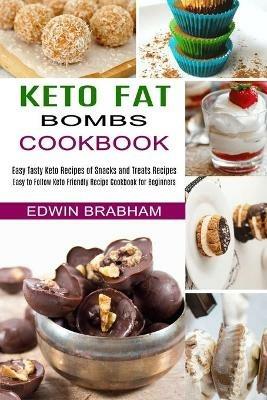 Keto Fat Bombs Cookbook: Easy to Follow Keto Friendly Recipe Cookbook for Beginners (Easy Tasty Keto Recipes of Snacks and Treats Recipes) - Edwin Brabham - cover
