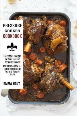Pressure Cooker Cookbook: Easy Stews Recipes for Your Electric Pressure Cooker (Affordable & Easy-to-prepare Recipes for Fast and Flavorful Meals) - Emma Holt - cover