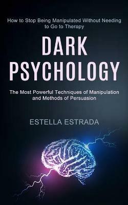 Dark Psychology: How to Stop Being Manipulated Without Needing to Go to Therapy (The Most Powerful Techniques of Manipulation and Methods of Persuasion) - Estella Estrada - cover
