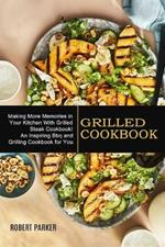 Grilled Cookbook: Making More Memories in Your Kitchen With Grilled Steak Cookbook! (An Inspiring Bbq and Grilling Cookbook for You)