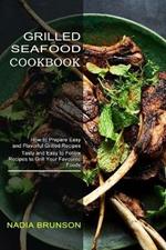 Grilled Seafood Cookbook: Tasty and Easy to Follow Recipes to Grill Your Favourite Foods (How to Prepare Easy and Flavorful Grilled Recipes)