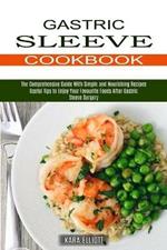 Gastric Sleeve Cookbook: Useful Tips to Enjoy Your Favourite Foods After Gastric Sleeve Surgery (The Comprehensive Guide With Simple and Nourishing Recipes)