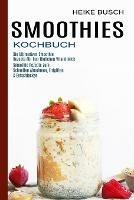 Smoothies Kochbuch: Smoothie Rezepte Zum Schnellen Abnehmen, Entgiften & Entschlacken (Die Ultimativen Smoothie Rezepte Fur Den Taglichen Vitaminkick)
