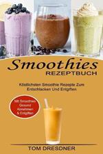 Smoothies Rezeptbuch: Koestlichsten Smoothie Rezepte Zum Entschlacken Und Entgiften (Mit Smoothies Gesund Abnehmen & Entgiften)