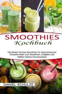 Smoothies Kochbuch: Die Besten Grunen Smoothies Fur Gewichtsverlust (Smoothie Ideen Zum Abnehmen, Entgiften Und Starken Deines Immunsystems) - Daniel Schulze - cover