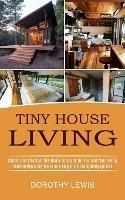 Tiny House Living: Simple and Effective Tiny Home Concepts for You and Your Family (Constructing a Tiny House on a Budget and Living Mortgage Free)