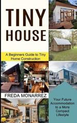 Tiny House Living: A Beginners Guide to Tiny Home Construction (Your Future Accommodation to a More Compact Lifestyle)