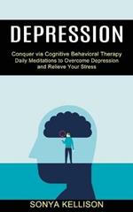 Depression: Daily Meditations to Overcome Depression and Relieve Your Stress (Conquer via Cognitive Behavioral Therapy)