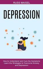 Depression: Learn the Strategies to Overcome Anxiety and Depression (How to Understand and Cure the Symptoms)