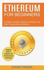Ethereum for Beginners: A Simple Complete Guide to Investing in the New Cryptocurrency Ethereum (Complete Guide to Ethereum and the Blockchain Technology)