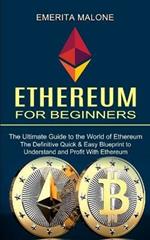 Ethereum for Beginners: The Ultimate Guide to the World of Ethereum (The Definitive Quick & Easy Blueprint to Understand and Profit With Ethereum)