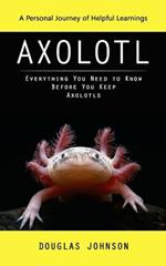Axolotl: A Personal Journey of Helpful Learnings (Everything You Need to Know Before You Keep Axolotls)