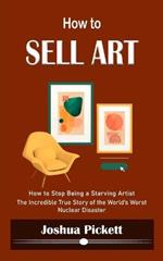 How to Sell Art: How to Stop Being a Starving Artist (Learn New Ways to Get Your Work Into the Interior Design Market and Sell More Art)