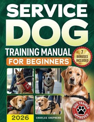 Service Dog Training Manual for Beginners: A Step-by-Step Guide to Master Task Training, Conquer Public Access Anxiety and Gain Independence Without Spending Thousands - Charles Shepherd - cover