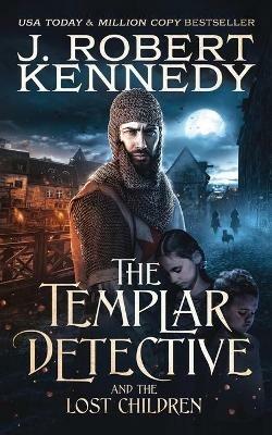 The Templar Detective and the Lost Children - J Robert Kennedy - cover
