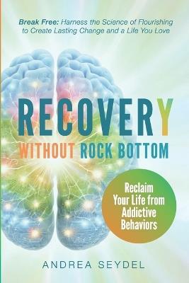 Recovery Without Rock Bottom: Reclaim Your Life from Addictive Behaviors - Andrea Seydel - cover