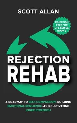 Rejection Rehab: A Roadmap to Self-Compassion, Building Emotional Resilience, and Cultivating Inner Strength - Allan - cover