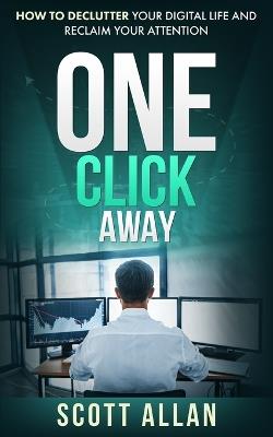 One Click Away: How to Declutter Your Digital Life and Reclaim Your Attention - Scott Allan - cover