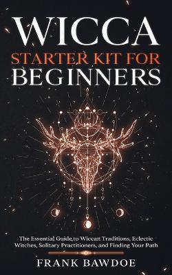 Wicca Starter Kit for Beginners: The Essential Guide to Wiccan Traditions, Eclectic Witches, Solitary Practitioners, and Finding Your Path - Frank Bawdoe - cover