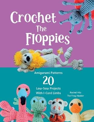 Crochet The Floppies: Amigurumi Patterns 20 Low-Sew Projects with I-Cord Limbs - Hilz - cover