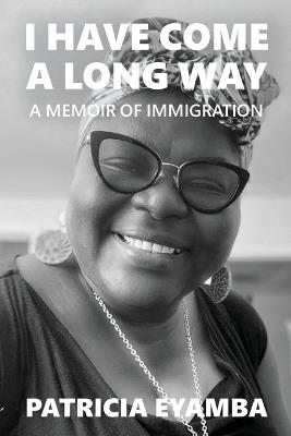 I Have Come a Long Way: A Memoir of Immigration - Patricia Eyamba - cover