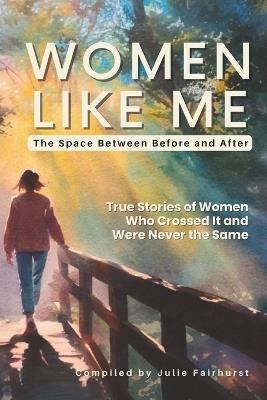 Women Like Me Community: The Space Between Before and After: True Stories of Women Who Crossed It and Were Never the Same - Kelly-Erin Ketchen,Zeenat Saloojee,Cathleen Chance Vecchiato - cover