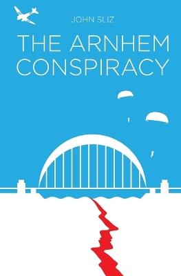 The Arnhem Conspiracy - John Sliz - cover