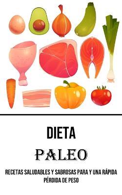 Dieta Paleo: Recetas Saludables Y Sabrosas Para Y Una Rapida Perdida De Peso - Reynaldo Leyba - cover