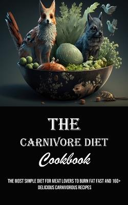 The Carnivore Diet Cookbook: The Most Simple Diet for Meat Lovers to Burn Fat Fast and 160] Delicious Carnivorous Recipes - Daniel Marsh - cover