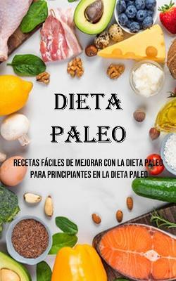 Dieta Paleo: Recetas Faciles De Mejorar Con La Dieta Paleo Para Principiantes en La Dieta Paleo - LeRoy Davis - cover