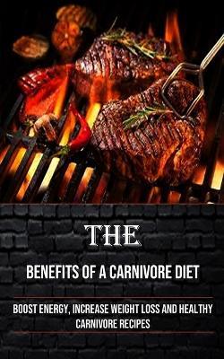 The Benefits of a Carnivore Diet: Boost Energy, Increase Weight Loss and Healthy Carnivore Recipes - Irving Taylor - cover
