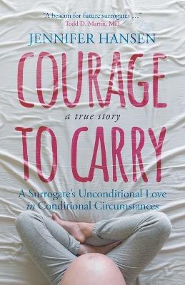 Courage to Carry: A Surrogate's Unconditional Love in Conditional Circumstances - Hansen - cover
