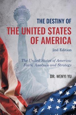 The Destiny of The United States of America 2nd Edition: The United States of America: Facts, Analysis and Strategy - Wenyi Yu - cover