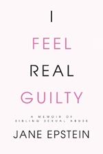 I Feel Real Guilty: A Memoir of Sibling Sexual Abuse