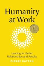 Humanity at Work: Leading for Better Relationships and Results