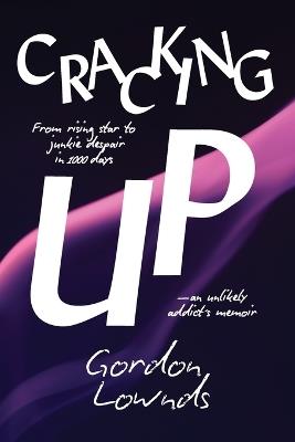 Cracking Up: From Rising Star to Junkie Despair in 1,000 Days-An Unlikely Addict's Memoir - Gordon Lownds - cover