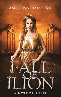 Fall of Ilion: A Mythos Novel - Mark Jonathan Runte - cover