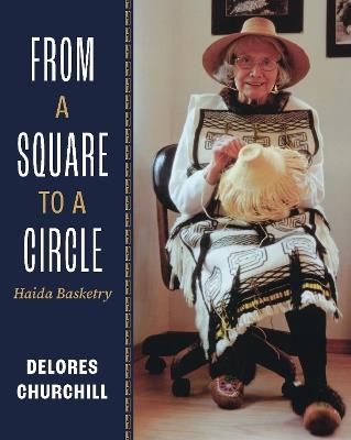 From a Square to a Circle: Haida Basketry-Delores Churchill's Memories of Learning to Weave - Delores Churchill - cover