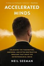 Accelerated Minds: Unlocking the Fascinating, Inspiring, and Often Destructive Impulses that Rule the Entrepreneurial Brain