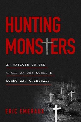 Hunting Monsters: An Officer on the Trail of the World's Worst War Criminals - Eric Emeraux - cover