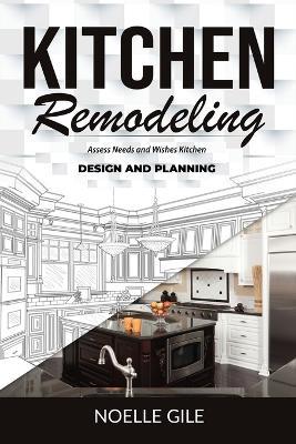 Kitchen Remodeling: Assess Needs and Wishes Kitchen Design and Planning - Noelle Gile - cover