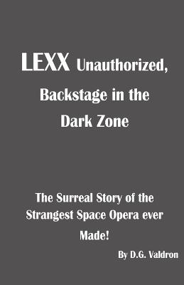 LEXX Unauthorized, Backstage at the Dark Zone: The Surreal Story of the Strangest Space Opera Ever Made - D G Valdron - cover