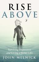 Rise Above: Surviving Depression and Living a Better Life - John Melnick - cover