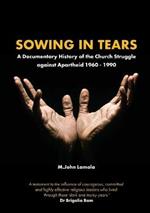 Sowing in Tears: A Documentary History of the Church Struggle Against Apartheid 1960 - 1990