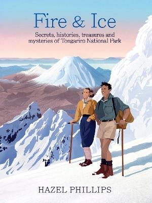 Fire and Ice: Secrets, histories, treasures and mysteries of Tongariro National Park - Hazel Phillips - cover