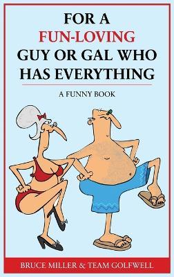 For a Fun-Loving Guy or Gal Who Has Everything: A Funny Book - Bruce Miller,Team Golfwell - cover