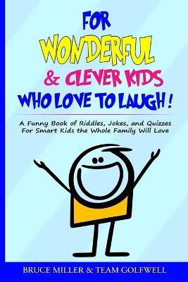 For Wonderful & Clever Kids Who Love to Laugh: A Funny Book of Riddles, Jokes, and Quizzes For Smart Kids the Whole Family Will Love - Bruce Miller,Team Golfwell - cover