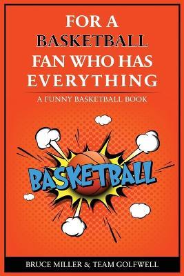 For the Basketball Player Who Has Everything: A Funny Basketball Book - Bruce Miller,Team Golfwell - cover