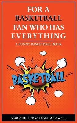 For the Basketball Player Who Has Everything: A Funny Basketball Book - Bruce Miller,Team Golfwell - cover